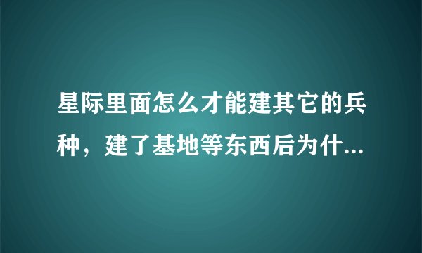 星际里面怎么才能建其它的兵种，建了基地等东西后为什么只能造农民