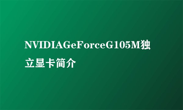NVIDIAGeForceG105M独立显卡简介