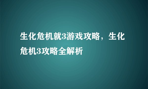 生化危机就3游戏攻略,生化危机3攻略全解析