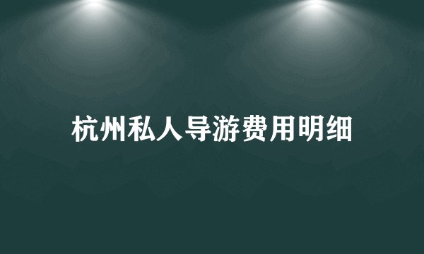 杭州私人导游费用明细