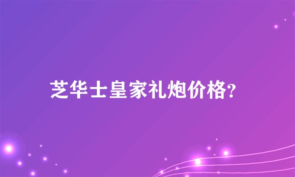 芝华士皇家礼炮价格？