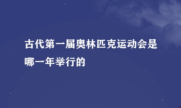 古代第一届奥林匹克运动会是哪一年举行的