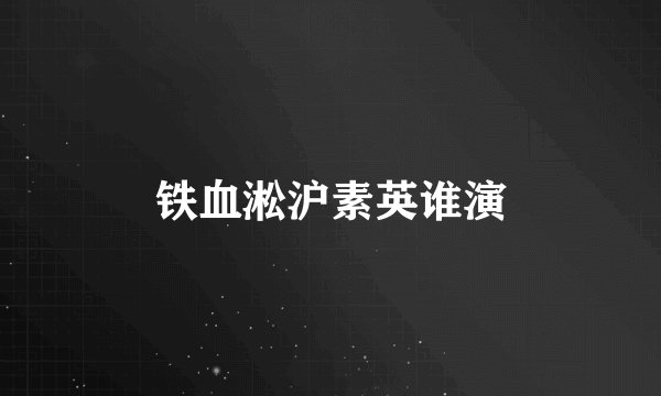 铁血淞沪素英谁演