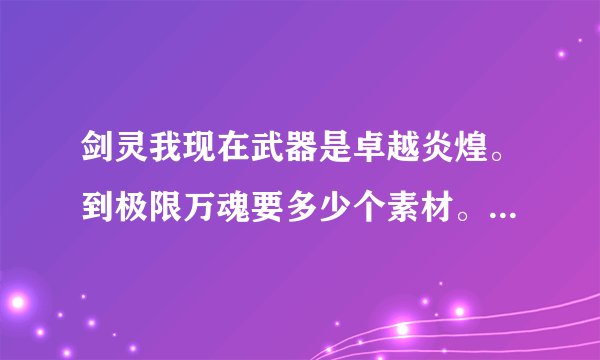 剑灵我现在武器是卓越炎煌。到极限万魂要多少个素材。求大神解答