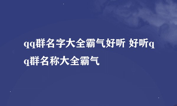 qq群名字大全霸气好听 好听qq群名称大全霸气