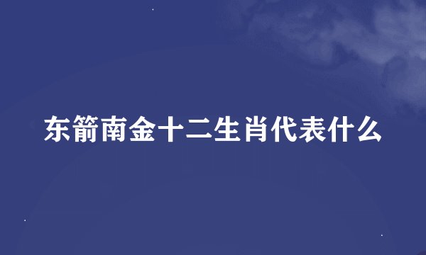 东箭南金十二生肖代表什么
