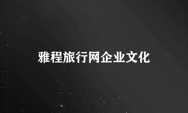 雅程旅行网企业文化
