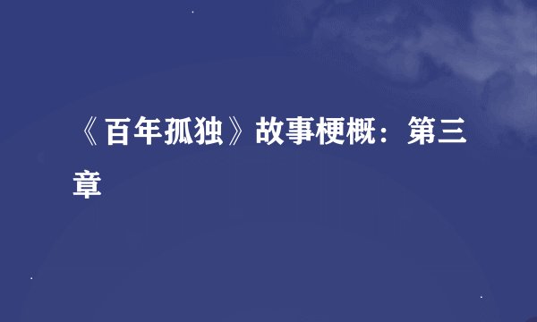 《百年孤独》故事梗概：第三章