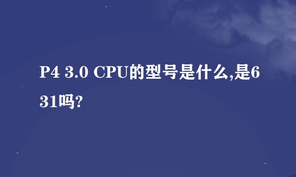 P4 3.0 CPU的型号是什么,是631吗?