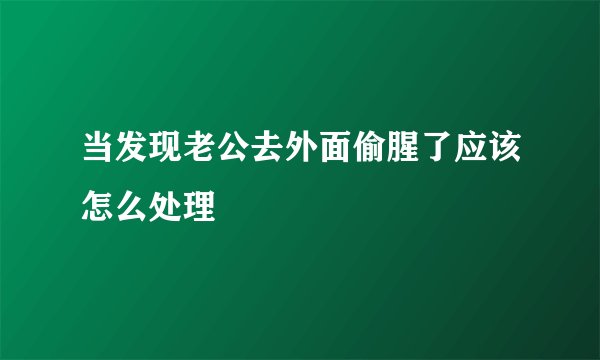 当发现老公去外面偷腥了应该怎么处理