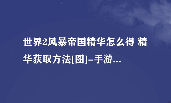 世界2风暴帝国精华怎么得 精华获取方法[图]-手游攻略-游戏鸟手游网