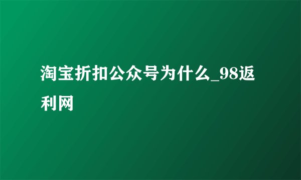 淘宝折扣公众号为什么_98返利网