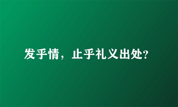 发乎情,止乎礼义出处?