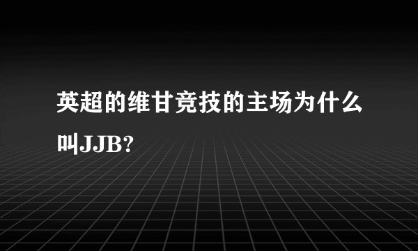 英超的维甘竞技的主场为什么叫JJB?