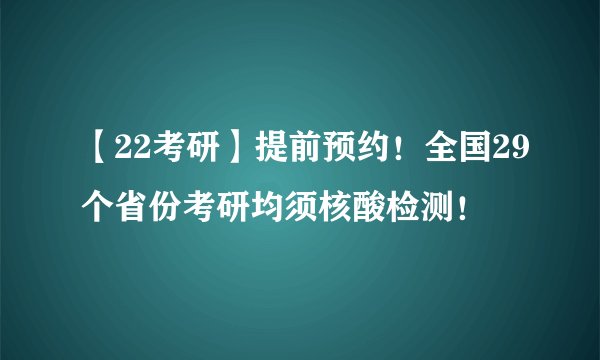 【22考研】提前预约！全国29个省份考研均须核酸检测！