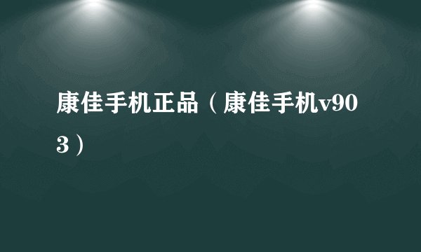 康佳手机正品(康佳手机v903)