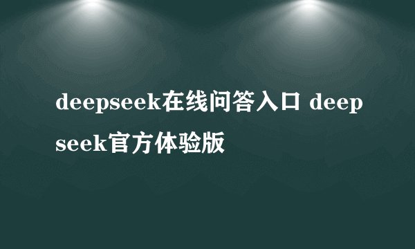 deepseek在线问答入口 deepseek官方体验版