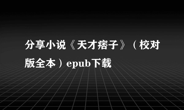 分享小说《天才痞子》（校对版全本）epub下载