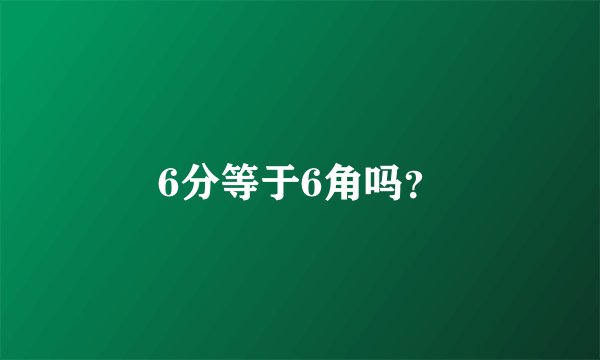 6分等于6角吗？