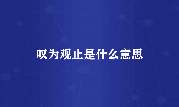 叹为观止是什么意思