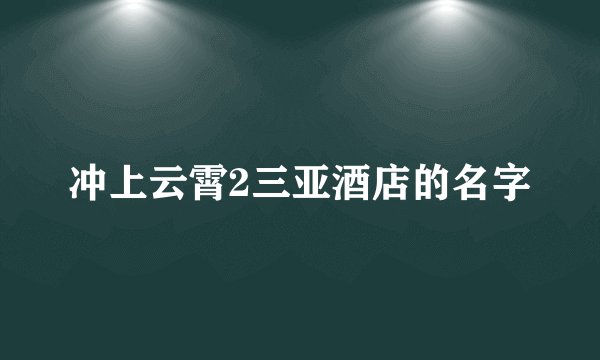 冲上云霄2三亚酒店的名字