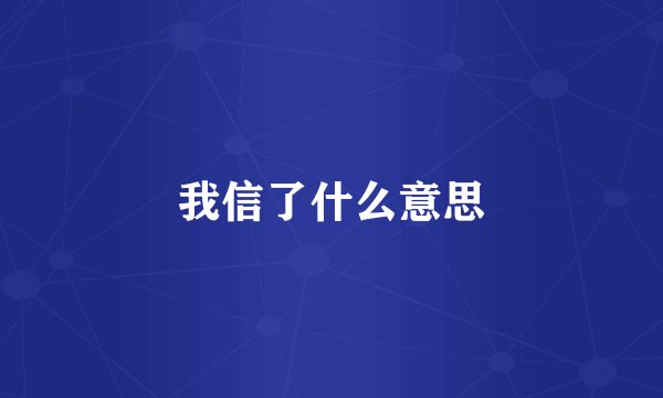 我信了什么意思