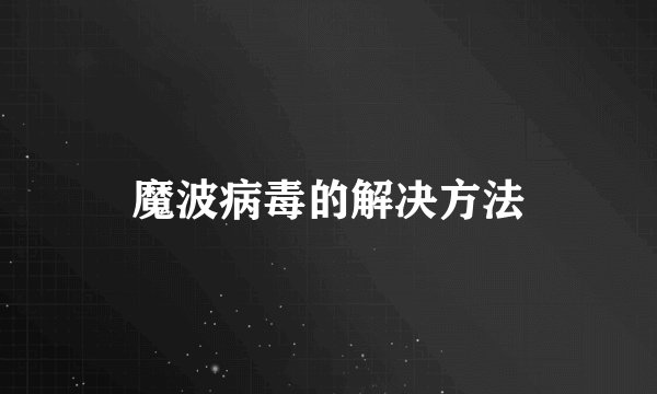 魔波病毒的解决方法