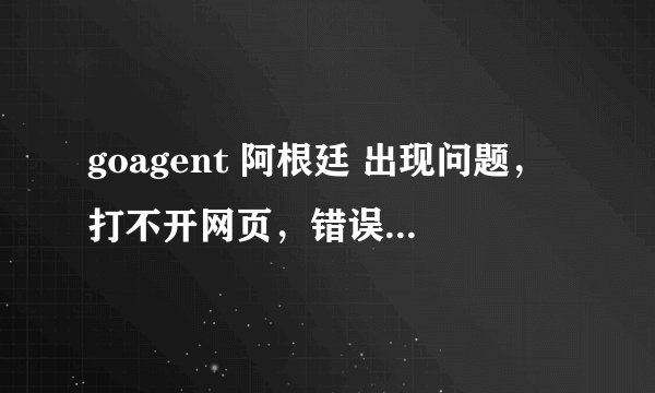 goagent 阿根廷 出现问题,打不开网页,错误如下。版本是官网最新的,也是安装教程一步步走的。