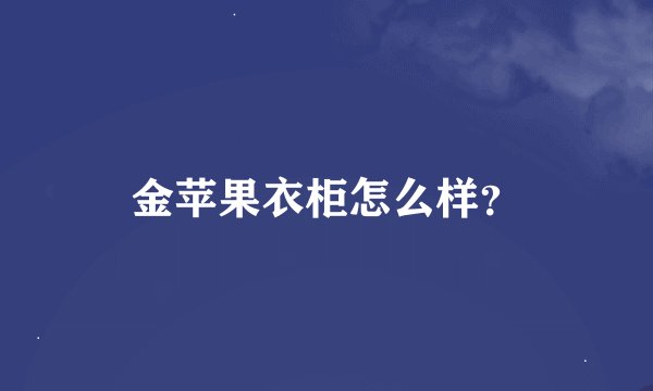 金苹果衣柜怎么样？