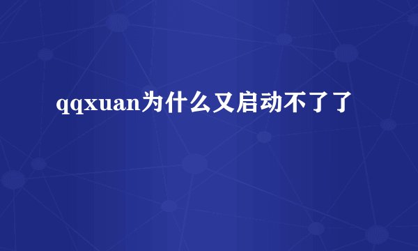 qqxuan为什么又启动不了了