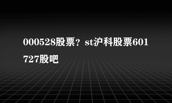 000528股票？st沪科股票601727股吧