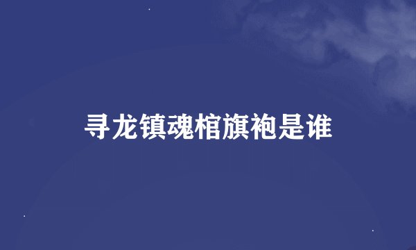 寻龙镇魂棺旗袍是谁