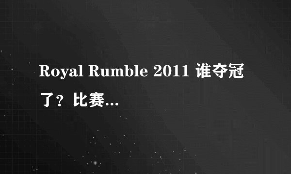 Royal Rumble 2011 谁夺冠了？比赛亮点有哪些？