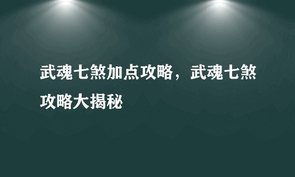 武魂七煞加点攻略，武魂七煞攻略大揭秘