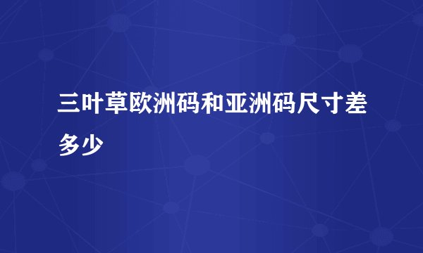 三叶草欧洲码和亚洲码尺寸差多少
