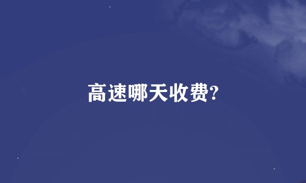高速哪天收费?