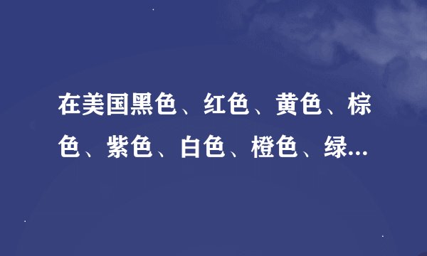 在美国黑色、红色、黄色、棕色、紫色、白色、橙色、绿色、蓝色分别代表...
