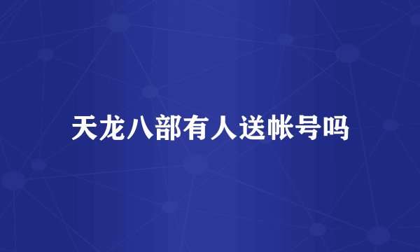 天龙八部有人送帐号吗