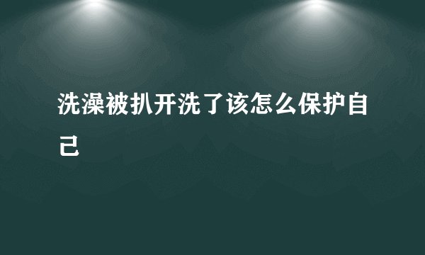 洗澡被扒开洗了该怎么保护自己
