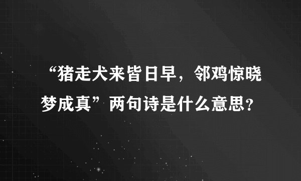 “猪走犬来皆日早，邻鸡惊晓梦成真”两句诗是什么意思？
