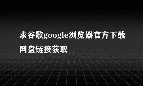 求谷歌google浏览器官方下载网盘链接获取