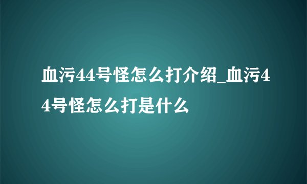 血污44号怪怎么打介绍_血污44号怪怎么打是什么