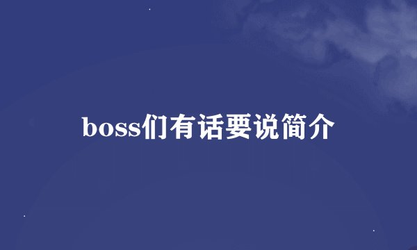 boss们有话要说简介