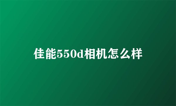佳能550d相机怎么样