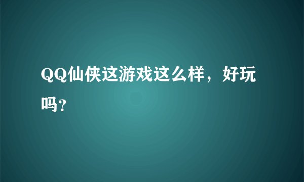 QQ仙侠这游戏这么样,好玩吗?