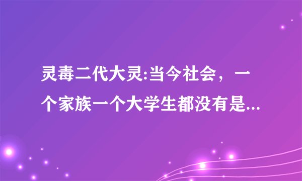 灵毒二代大灵:当今社会,一个家族一个大学生都没有是基因还是教育出了问题?