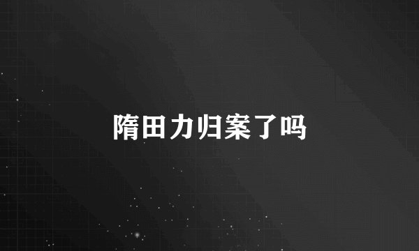 隋田力归案了吗