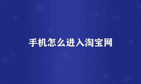 手机怎么进入淘宝网