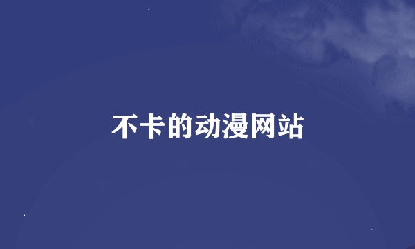 不卡的动漫网站