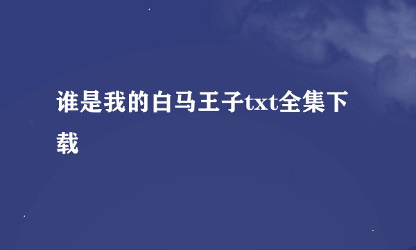 谁是我的白马王子txt全集下载